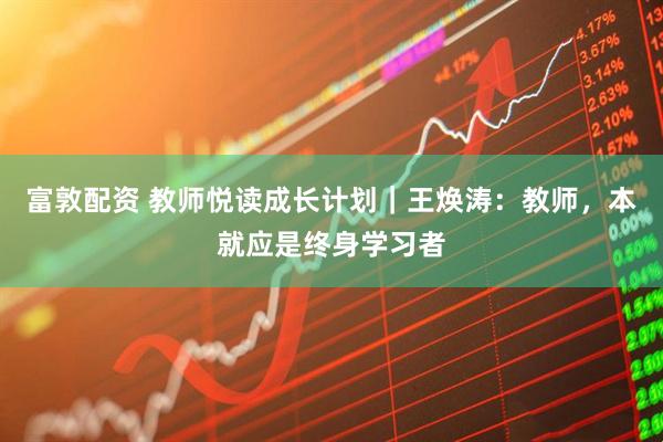 富敦配资 教师悦读成长计划｜王焕涛：教师，本就应是终身学习者