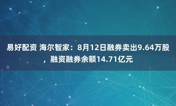 易好配资 海尔智家：8月12日融券卖出9.64万股，融资融券余额14.71亿元