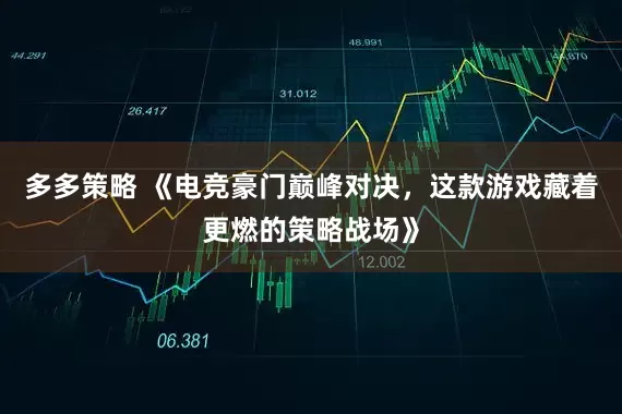 多多策略 《电竞豪门巅峰对决，这款游戏藏着更燃的策略战场》