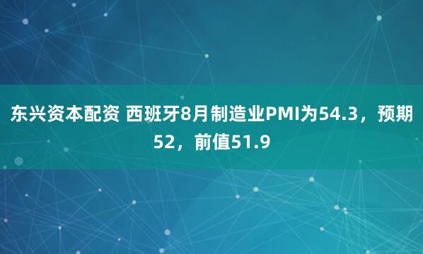东兴资本配资 西班牙8月制造业PMI为54.3，预期52，前值51.9