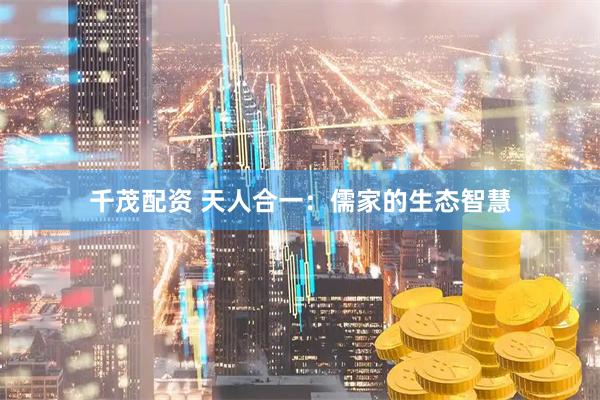 千茂配资 天人合一：儒家的生态智慧