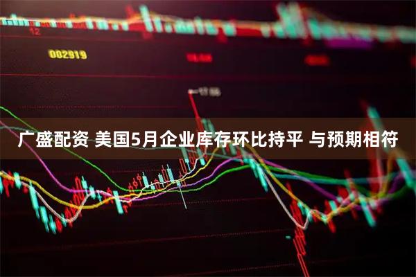 广盛配资 美国5月企业库存环比持平 与预期相符
