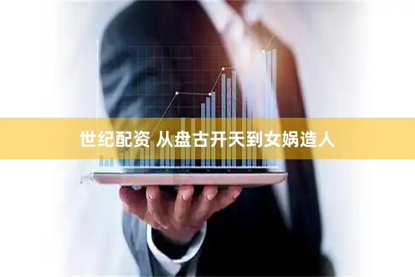 世纪配资 从盘古开天到女娲造人