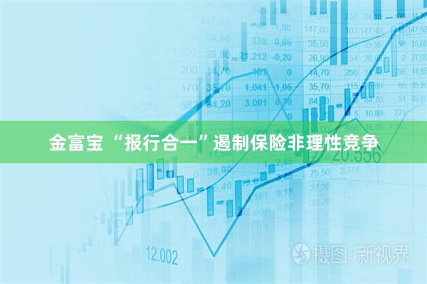 金富宝 “报行合一”遏制保险非理性竞争
