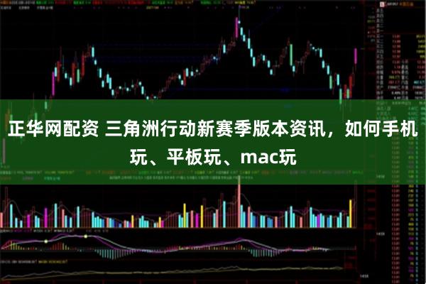 正华网配资 三角洲行动新赛季版本资讯，如何手机玩、平板玩、mac玩