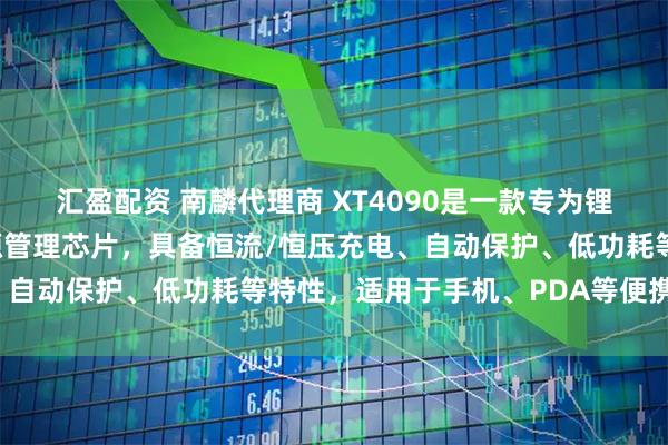 汇盈配资 南麟代理商 XT4090是一款专为锂离子电池设计的单片电源管理芯片，具备恒流/恒压充电、自动保护、低功耗等特性，适用于手机、PDA等便携设备。