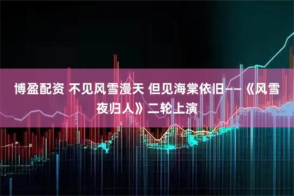 博盈配资 不见风雪漫天 但见海棠依旧——《风雪夜归人》二轮上演
