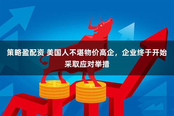 策略盈配资 美国人不堪物价高企，企业终于开始采取应对举措